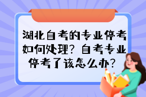 湖北自考的專業(yè)?？既绾翁幚?？自考專業(yè)?？剂嗽撛趺崔k？