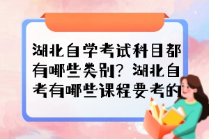 湖北自學(xué)考試科目都有哪些類別？湖北自考有哪些課程要考的？