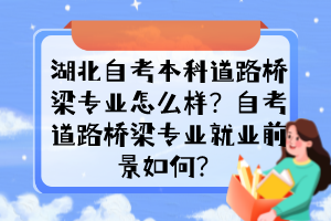 湖北自考本科道路橋梁專業(yè)怎么樣？自考道路橋梁專業(yè)就業(yè)前景如何？