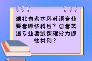 湖北自考本科英語專業(yè)要考哪些科目？自考英語專業(yè)考試課程分為哪些類別？