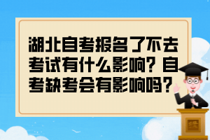 湖北自考報名了不去考試有什么影響？自考缺考會有影響嗎？
