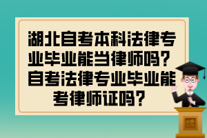 湖北自考本科法律專業(yè)畢業(yè)能當(dāng)律師嗎？自考法律專業(yè)畢業(yè)能考律師證嗎？