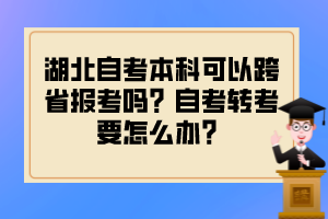 湖北自考本科可以跨省報(bào)考嗎？自考轉(zhuǎn)考要怎么辦？