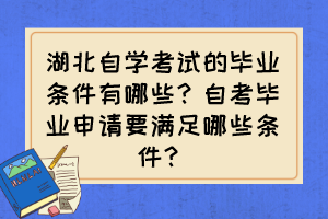 湖北自學(xué)考試的畢業(yè)條件有哪些？自考畢業(yè)申請(qǐng)要滿足哪些條件？