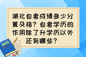 湖北自考成績多少分算及格？自考學(xué)歷的作用除了升學(xué)歷以外還有哪些？