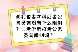 湖北自考本科后考公務(wù)員有沒有什么限制？自考學(xué)歷報考公務(wù)員有限制嗎？