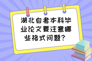湖北自考本科畢業(yè)論文要注意哪些格式問(wèn)題？
