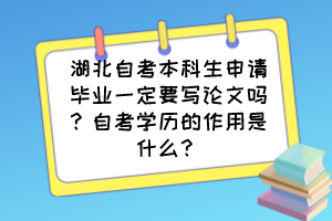 湖北自考本科生申請畢業(yè)一定要寫論文嗎？自考學(xué)歷的作用是什么？