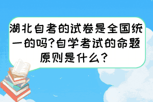 湖北自考的試卷是全國統(tǒng)一的嗎?自學(xué)考試的命題原則是什么？
