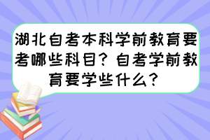 湖北自考本科學(xué)前教育要考哪些科目？自考學(xué)前教育要學(xué)些什么？