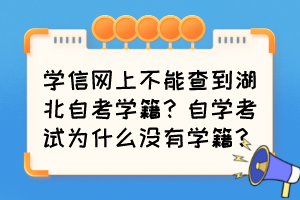 學信網(wǎng)上不能查到湖北自考學籍？自學考試為什么沒有學籍？