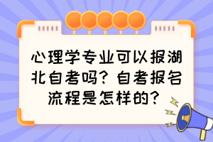 心理學專業(yè)可以報湖北自考嗎？自考報名流程是怎樣的？