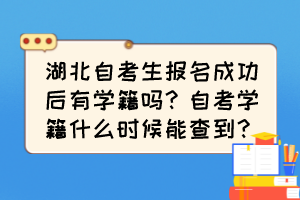 湖北自考生報(bào)名成功后有學(xué)籍嗎？自考學(xué)籍什么時(shí)候能查到？