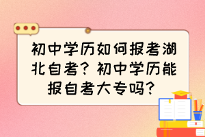 初中學(xué)歷如何報考湖北自考？初中學(xué)歷能報自考大專嗎？