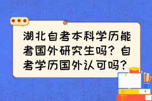 湖北自考本科學(xué)歷能考國外研究生嗎？自考學(xué)歷國外認(rèn)可嗎？