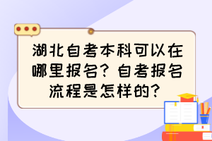 湖北自考本科可以在哪里報名？自考報名流程是怎樣的？