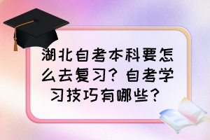 湖北自考本科要怎么去復(fù)習(xí)？自考學(xué)習(xí)技巧有哪些？