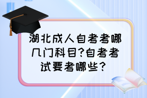 湖北成人自考考哪幾門(mén)科目?自考考試要考哪些？