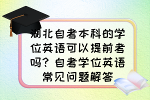 湖北自考本科的學位英語可以提前考嗎？自考學位英語常見問題解答