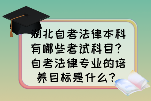 湖北自考法律本科有哪些考試科目？自考法律專業(yè)的培養(yǎng)目標(biāo)是什么？