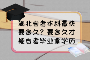 湖北自考本科最快要多久？要多久才能自考畢業(yè)拿學(xué)歷？