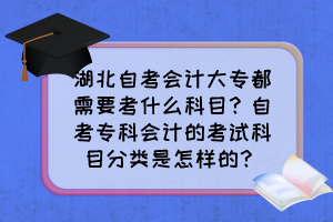 湖北自考會計大專都需要考什么科目？自考?？茣嫷目荚嚳颇糠诸愂窃鯓拥?？