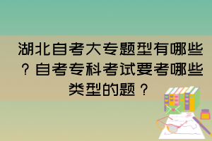湖北自考大專(zhuān)題型有哪些？自考專(zhuān)科考試要考哪些類(lèi)型的題？
