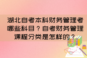 湖北自考本科財(cái)務(wù)管理考哪些科目？自考財(cái)務(wù)管理課程分類是怎樣的？