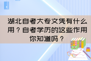 湖北自考大專文憑有什么用？自考學(xué)歷的這些作用你知道嗎？