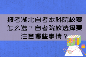 報(bào)考湖北自考本科院校要怎么選？自考院校選擇要注意哪些事情？