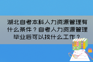湖北自考本科人力資源管理有什么條件？自考人力資源管理畢業(yè)后可以找什么工作？