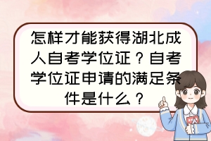 怎樣才能獲得湖北成人自考學(xué)位證？自考學(xué)位證申請(qǐng)的滿足條件是什么？