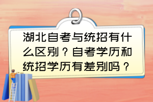 湖北自考與統(tǒng)招有什么區(qū)別？自考學(xué)歷和統(tǒng)招學(xué)歷有差別嗎？