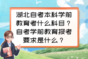 湖北自考本科學(xué)前教育考什么科目？自考學(xué)前教育報考要求是什么？