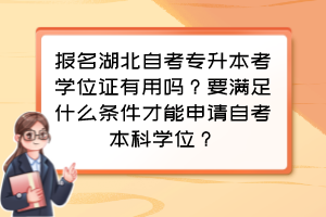 報(bào)名湖北自考專升本考學(xué)位證有用嗎？要滿足什么條件才能申請(qǐng)自考本科學(xué)位？