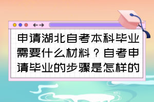 申請湖北自考本科畢業(yè)需要什么材料？自考申請畢業(yè)的步驟是怎樣的？