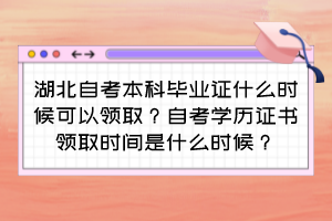 湖北自考本科畢業(yè)證什么時候可以領(lǐng)?。孔钥紝W(xué)歷證書領(lǐng)取時間是什么時候？