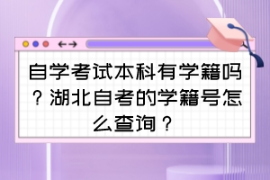 自學(xué)考試本科有學(xué)籍嗎？湖北自考的學(xué)籍號(hào)怎么查詢？