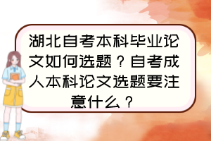 湖北自考本科畢業(yè)論文如何選題？自考成人本科論文選題要注意什么？