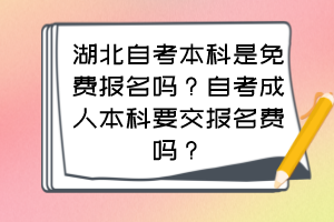 湖北自考本科是免費報名嗎？自考成人本科要交報名費嗎？