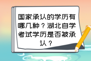 國家承認的學(xué)歷有哪幾種？湖北自學(xué)考試學(xué)歷是否被承認？