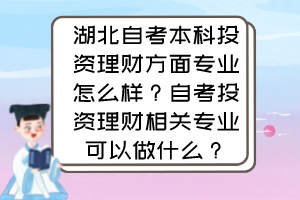 湖北自考本科投資理財方面專業(yè)怎么樣？自考投資理財相關(guān)專業(yè)可以做什么？