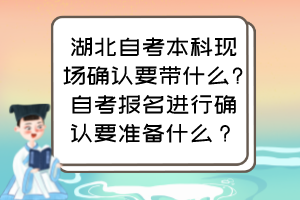 湖北自考本科現(xiàn)場確認要帶什么?自考報名進行確認要準(zhǔn)備什么？