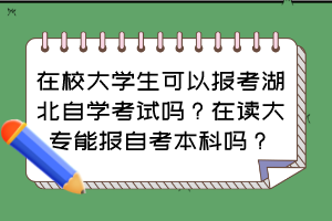 在校大學(xué)生可以報考湖北自學(xué)考試嗎？在讀大專能報自考本科嗎？