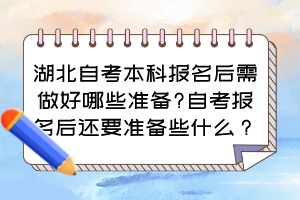湖北自考本科報名后需做好哪些準(zhǔn)備?自考報名后還要準(zhǔn)備些什么？