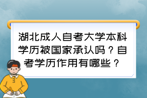 湖北成人自考大學(xué)本科學(xué)歷被國家承認(rèn)嗎？自考學(xué)歷作用有哪些？