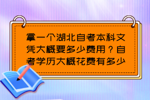 拿一個(gè)湖北自考本科文憑大概要多少費(fèi)用？自考學(xué)歷大概花費(fèi)有多少？
