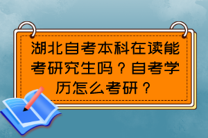 湖北自考本科在讀能考研究生嗎？自考學(xué)歷怎么考研？