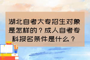 湖北自考大專招生對象是怎樣的？成人自考?？茍竺麠l件是什么？