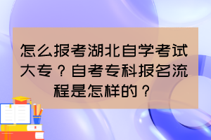 怎么報考湖北自學考試大專？自考?？茍竺鞒淌窃鯓拥?？